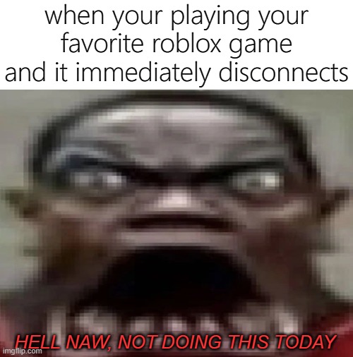 yea, that happens | when your playing your favorite roblox game and it immediately disconnects; HELL NAW, NOT DOING THIS TODAY | image tagged in memes,funny,roblox,hell nah | made w/ Imgflip meme maker