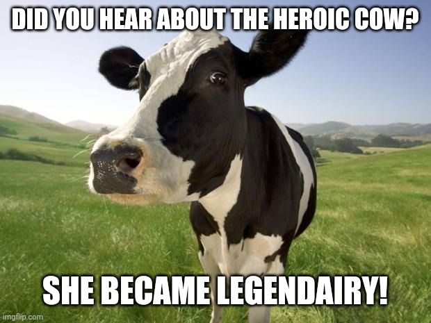 Dairy | DID YOU HEAR ABOUT THE HEROIC COW? SHE BECAME LEGENDAIRY! | image tagged in cow,dairy,legend | made w/ Imgflip meme maker