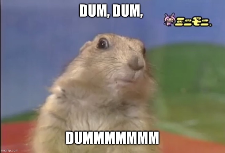 Surprised Gopher | DUM, DUM, DUMMMMMMM | image tagged in surprised gopher | made w/ Imgflip meme maker