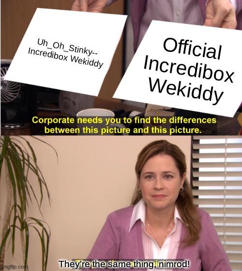 Incredibox Scratch be like | Uh_Oh_Stinky-- Incredibox Wekiddy; Official Incredibox Wekiddy; They're the same thing, nimrod! | image tagged in memes,they're the same picture | made w/ Imgflip meme maker