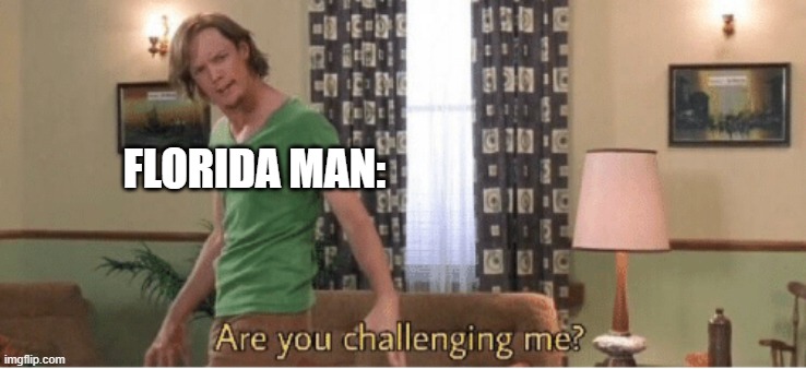 are you challenging me | FLORIDA MAN: | image tagged in are you challenging me | made w/ Imgflip meme maker