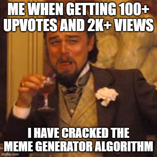 I have cracked the meme generator algorithm | ME WHEN GETTING 100+ UPVOTES AND 2K+ VIEWS; I HAVE CRACKED THE MEME GENERATOR ALGORITHM | image tagged in memes,laughing leo | made w/ Imgflip meme maker