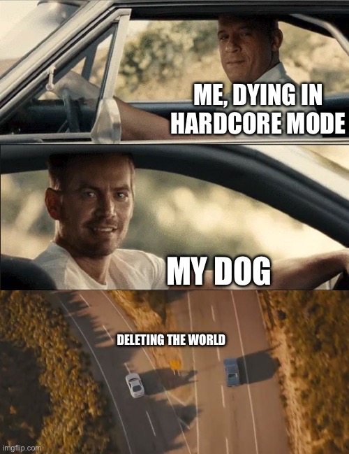 See You Again | ME, DYING IN HARDCORE MODE; MY DOG; DELETING THE WORLD | image tagged in see you again | made w/ Imgflip meme maker