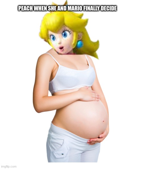 Finally | PEACH WHEN SHE AND MARIO FINALLY DECIDE | image tagged in pregnant woman template,super mario | made w/ Imgflip meme maker