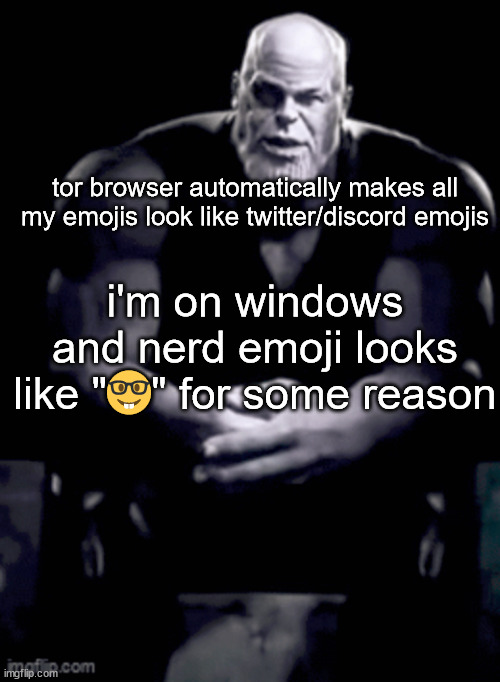 thanos explaining himself | tor browser automatically makes all my emojis look like twitter/discord emojis; i'm on windows and nerd emoji looks like "🤓" for some reason | image tagged in thanos explaining himself | made w/ Imgflip meme maker