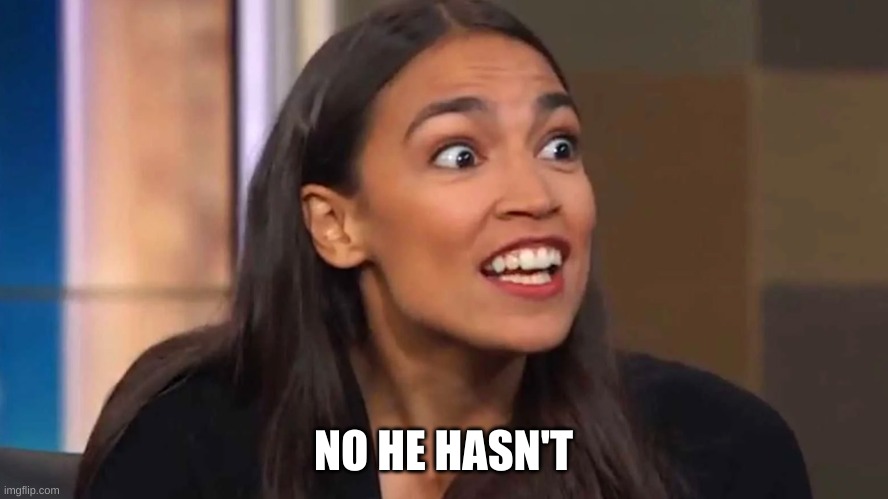 Crazy AOC | NO HE HASN'T | image tagged in crazy aoc | made w/ Imgflip meme maker