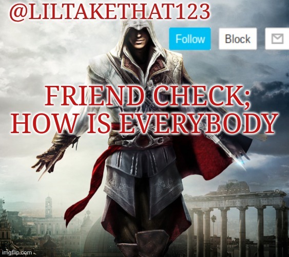 Friend Check | FRIEND CHECK; HOW IS EVERYBODY | image tagged in liltakethat123 template,friend,check | made w/ Imgflip meme maker