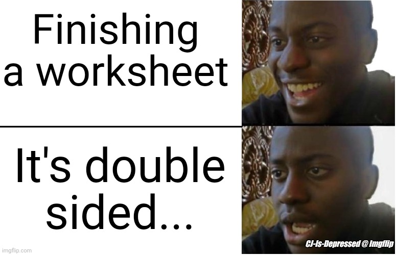 Disappointed Black Guy | Finishing a worksheet; It's double sided... CJ-Is-Depressed @ Imgflip | image tagged in disappointed black guy | made w/ Imgflip meme maker