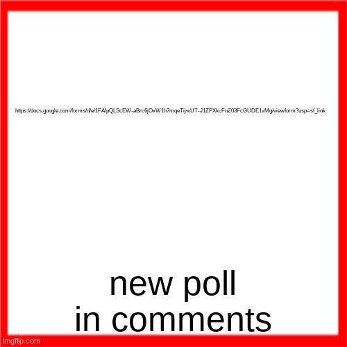 Red box | https://docs.google.com/forms/d/e/1FAIpQLScEW-aBrc6jOxW1h7mqeTijwUT-J1ZPXkcFnZ03FcGUDE1vMg/viewform?usp=sf_link; new poll in comments | image tagged in red box | made w/ Imgflip meme maker