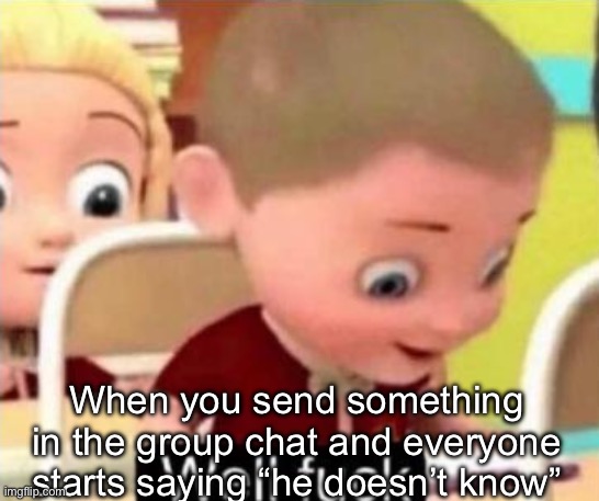 Well frick | When you send something in the group chat and everyone starts saying “he doesn’t know” | image tagged in well frick | made w/ Imgflip meme maker