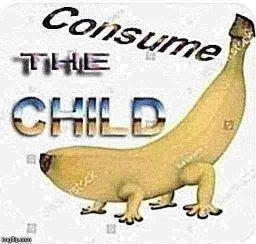Consume the child | image tagged in consume the child | made w/ Imgflip meme maker