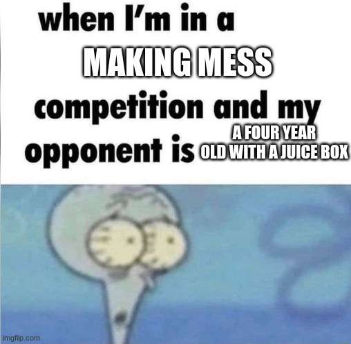 whe i'm in a competition and my opponent is | MAKING MESS; A FOUR YEAR OLD WITH A JUICE BOX | image tagged in whe i'm in a competition and my opponent is | made w/ Imgflip meme maker