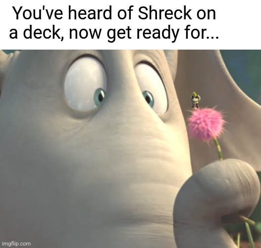 You've heard of Shreck on a deck, now get ready for... | made w/ Imgflip meme maker