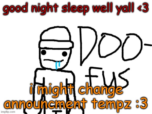 doofus | good night sleep well yall <3; i might change announcment tempz :3 | image tagged in doofus | made w/ Imgflip meme maker