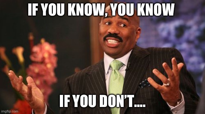 Steve Harvey Meme | IF YOU KNOW, YOU KNOW IF YOU DON’T…. | image tagged in memes,steve harvey | made w/ Imgflip meme maker
