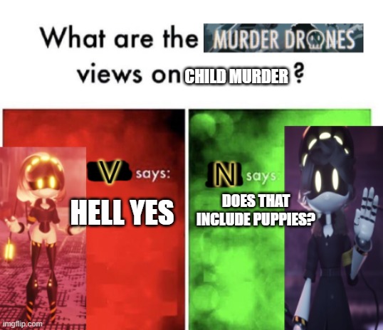 Murder Drones' views | CHILD MURDER; DOES THAT INCLUDE PUPPIES? HELL YES | image tagged in murder drones' views | made w/ Imgflip meme maker