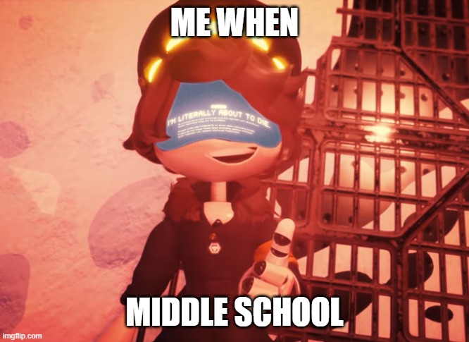 I am literally about to die | ME WHEN; MIDDLE SCHOOL | image tagged in i am literally about to die | made w/ Imgflip meme maker