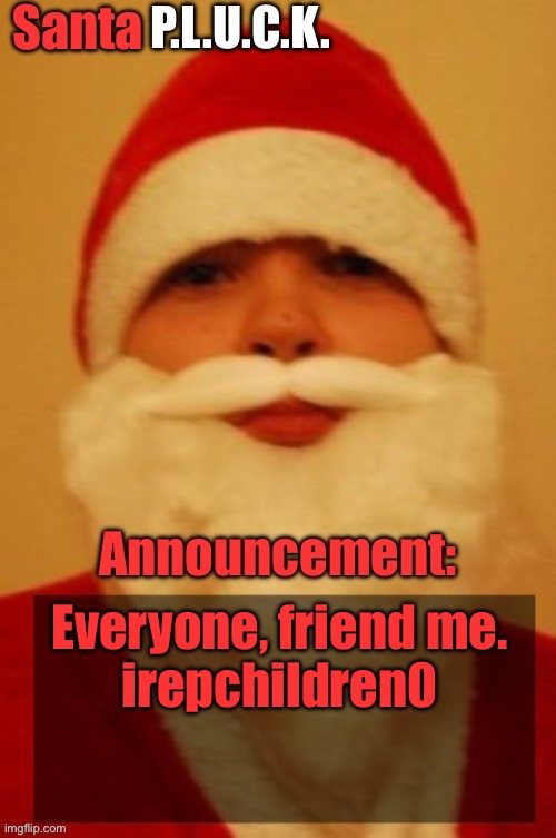Santapluck announcement | Everyone, friend me.
irepchildren0 | image tagged in santapluck announcement | made w/ Imgflip meme maker