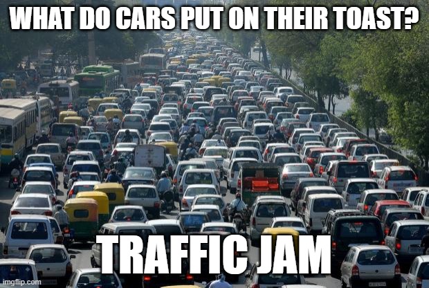 Traffic Jam | WHAT DO CARS PUT ON THEIR TOAST? TRAFFIC JAM | image tagged in traffic | made w/ Imgflip meme maker