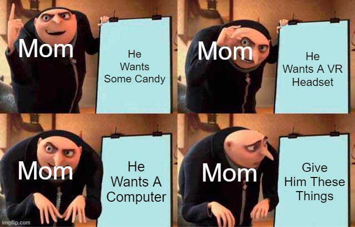 He Wants Some Candy He Wants A VR Headset He Wants A Computer Give Him These Things Mom Mom Mom Mom | image tagged in memes,gru's plan | made w/ Imgflip meme maker