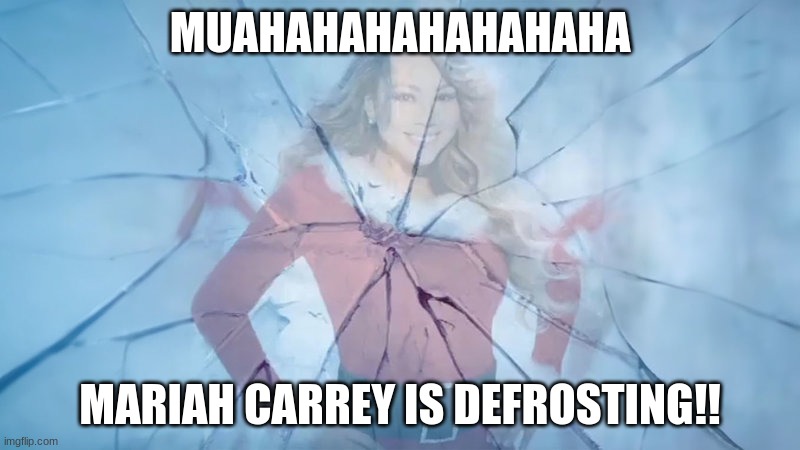 Mariah Carrey Defrosting | MUAHAHAHAHAHAHAHA; MARIAH CARREY IS DEFROSTING!! | image tagged in mariah carrey defrosting | made w/ Imgflip meme maker