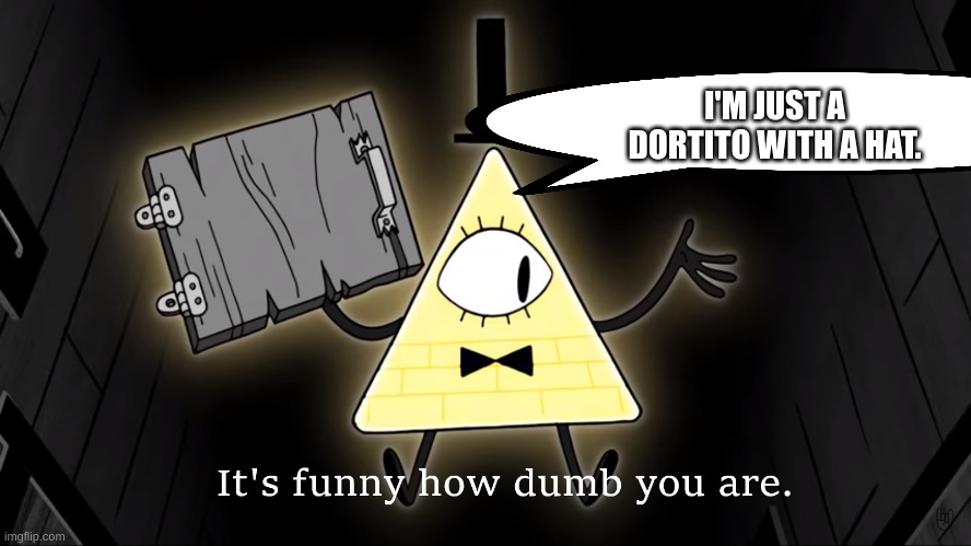 Dorito With A Hat | I'M JUST A DORTITO WITH A HAT. | image tagged in it's funny how dumb you are bill cipher | made w/ Imgflip meme maker