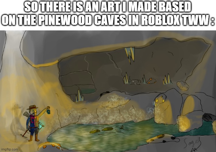 kinda late post ngl | SO THERE IS AN ART I MADE BASED ON THE PINEWOOD CAVES IN ROBLOX TWW : | image tagged in drawing | made w/ Imgflip meme maker