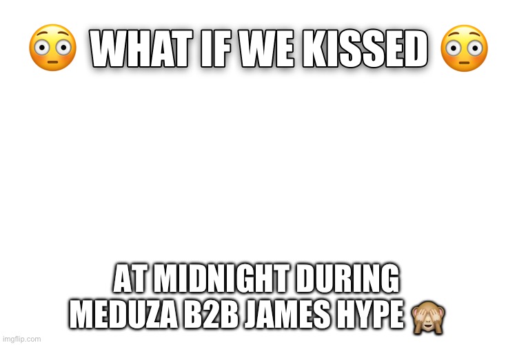What If We Kissed | AT MIDNIGHT DURING MEDUZA B2B JAMES HYPE 🙈 | image tagged in what if we kissed | made w/ Imgflip meme maker