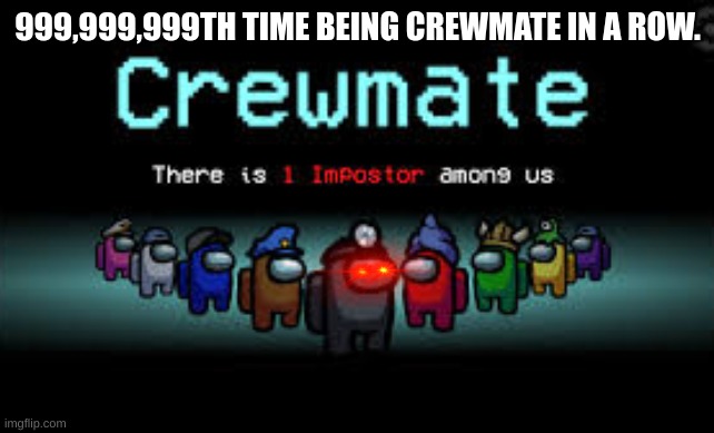 The Unlucky Amoung Us Player | 999,999,999TH TIME BEING CREWMATE IN A ROW. | image tagged in there is 1 imposter among us | made w/ Imgflip meme maker