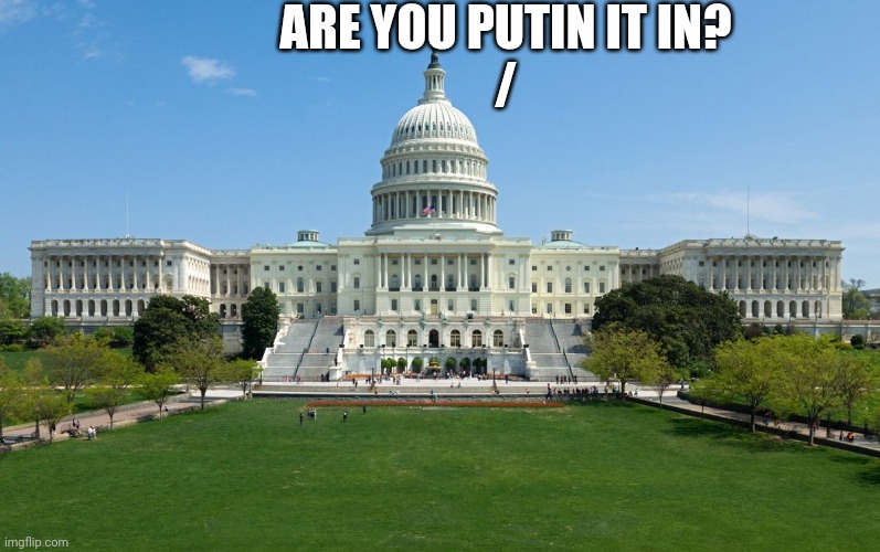 capitol hill | ARE YOU PUTIN IT IN?
/ | image tagged in capitol hill | made w/ Imgflip meme maker