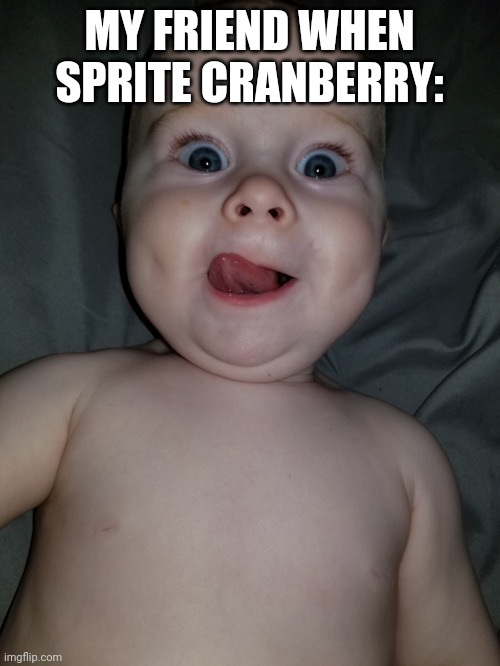 Funny, baby, yummy | MY FRIEND WHEN SPRITE CRANBERRY: | image tagged in funny baby yummy | made w/ Imgflip meme maker