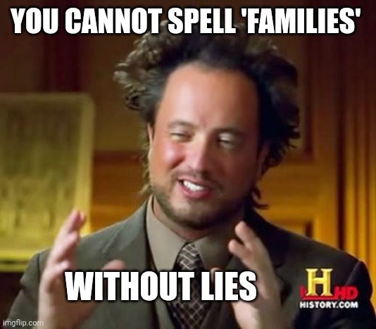 Ancient Aliens | YOU CANNOT SPELL 'FAMILIES'; WITHOUT LIES | image tagged in memes,ancient aliens | made w/ Imgflip meme maker
