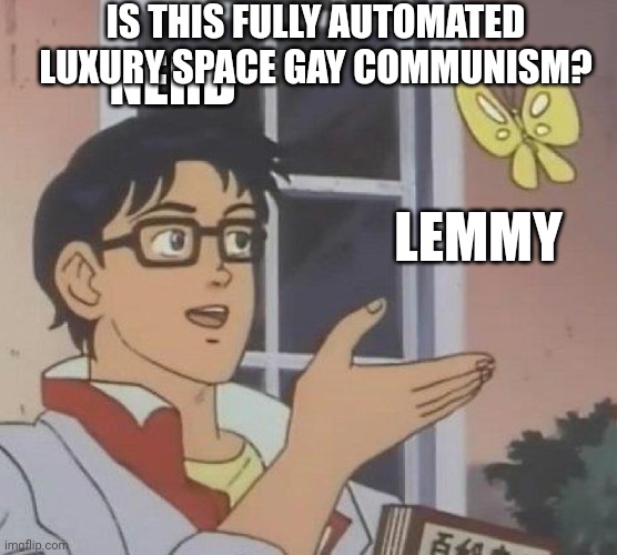 Is This A Pigeon Meme | IS THIS FULLY AUTOMATED LUXURY SPACE GAY COMMUNISM? NERD; LEMMY | image tagged in memes,is this a pigeon | made w/ Imgflip meme maker