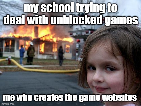 and they havent found out Y E T. | my school trying to deal with unblocked games; me who creates the game websites | image tagged in memes,disaster girl | made w/ Imgflip meme maker