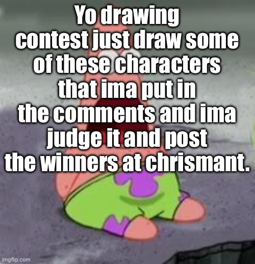 Yay | Yo drawing contest just draw some of these characters that ima put in the comments and ima judge it and post the winners at chrismant. | image tagged in suprised patrick | made w/ Imgflip meme maker