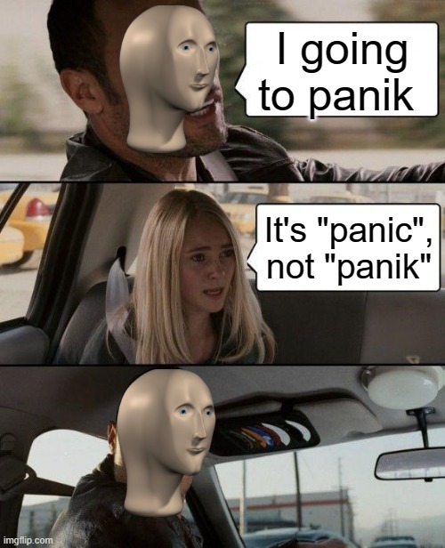 The Rock Driving | I going to panik; It's "panic", not "panik" | image tagged in memes,the rock driving | made w/ Imgflip meme maker