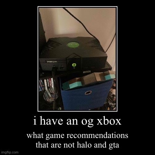 i mainly played counter strike on this | i have an og xbox | what game recommendations that are not halo and gta | image tagged in demotivationals | made w/ Imgflip demotivational maker