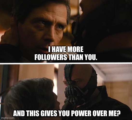 I have more followers than you | I HAVE MORE FOLLOWERS THAN YOU. AND THIS GIVES YOU POWER OVER ME? | image tagged in bane - and this gives you power over me | made w/ Imgflip meme maker