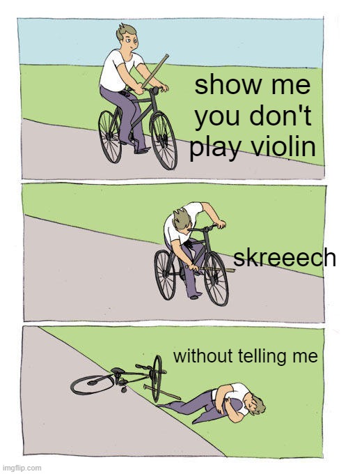 Bike Fall | show me you don't play violin; skreeech; without telling me | image tagged in memes,bike fall | made w/ Imgflip meme maker