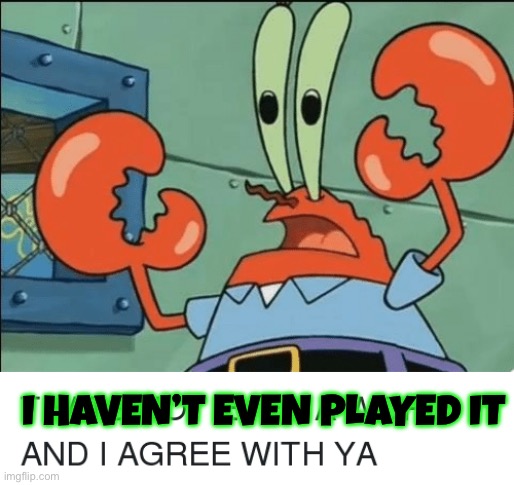 And i agree with ya | I HAVEN’T EVEN PLAYED IT | image tagged in and i agree with ya | made w/ Imgflip meme maker