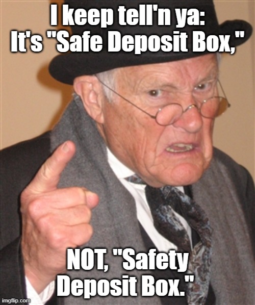 Angry Old Man | I keep tell'n ya: It's "Safe Deposit Box,"; NOT, "Safety Deposit Box." | image tagged in angry old man | made w/ Imgflip meme maker
