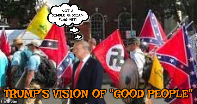 Trump 1984/2024 | NOT A SINGLE RUSSIAN FLAG YET! TRUMP'S VISION OF "GOOD PEOPLE" | image tagged in donald trump,fascist,nazi,kkk,russia,reichpublicons | made w/ Imgflip meme maker
