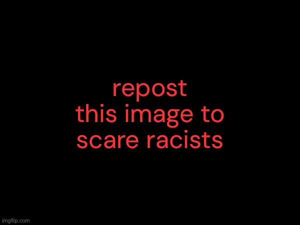 (the joke is there's not a single pixel where the sum of its RGB values is greater than 381) | repost this image to scare racists | made w/ Imgflip meme maker