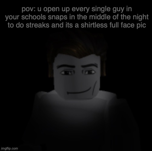 the way they emerge from the darkness | pov: u open up every single guy in your schools snaps in the middle of the night to do streaks and its a shirtless full face pic | made w/ Imgflip meme maker