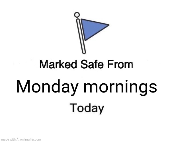 Let's gooooo | Monday mornings | image tagged in memes,marked safe from | made w/ Imgflip meme maker
