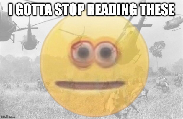 ptsd emoji | I GOTTA STOP READING THESE | image tagged in ptsd emoji | made w/ Imgflip meme maker