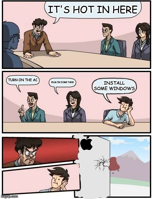 i deleted the first one because i made a mistake | IT'S HOT IN HERE; TURN ON THE AC; PLUG IN SOME FANS; INSTALL SOME WINDOWS | image tagged in memes,boardroom meeting suggestion,apple | made w/ Imgflip meme maker