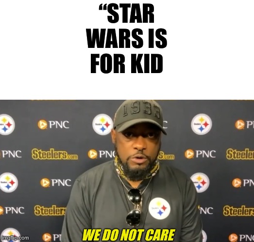 we do not care | “STAR WARS IS FOR KID | image tagged in we do not care | made w/ Imgflip meme maker