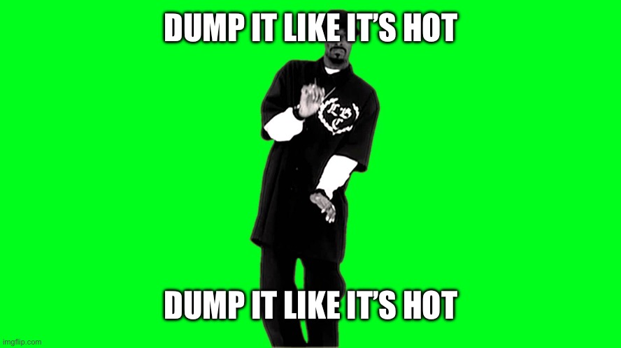 Snoop Dogg | DUMP IT LIKE IT’S HOT; DUMP IT LIKE IT’S HOT | image tagged in snoop dogg | made w/ Imgflip meme maker