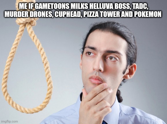 noose | ME IF GAMETOONS MILKS HELLUVA BOSS, TADC, MURDER DRONES, CUPHEAD, PIZZA TOWER AND POKEMON | image tagged in noose,gametoons,fact | made w/ Imgflip meme maker